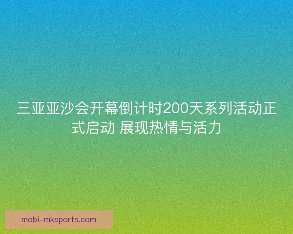 三亚亚沙会开幕倒计时200天系列活动正式启动 展现热情与活力