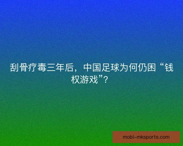 刮骨疗毒三年后，中国足球为何仍困 “钱权游戏”？