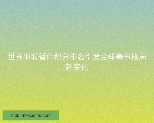 世界羽联暂停积分排名引发全球赛事格局新变化