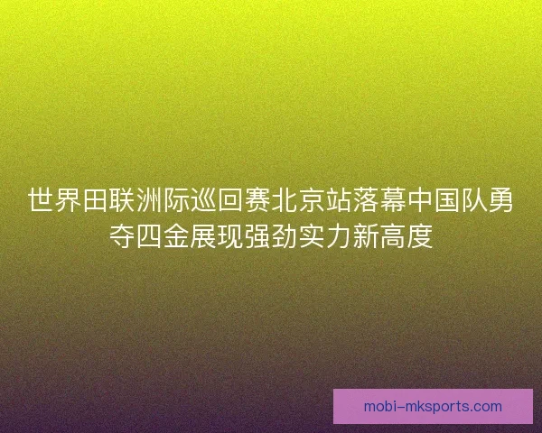 世界田联洲际巡回赛北京站落幕中国队勇夺四金展现强劲实力新高度
