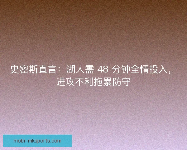 史密斯直言：湖人需 48 分钟全情投入，进攻不利拖累防守
