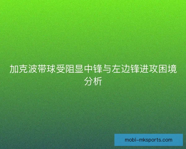 加克波带球受阻显中锋与左边锋进攻困境分析