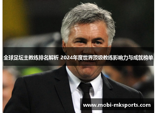 全球足坛主教练排名解析 2024年度世界顶级教练影响力与成就榜单