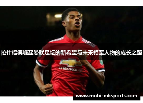 拉什福德崛起曼联足坛的新希望与未来领军人物的成长之路