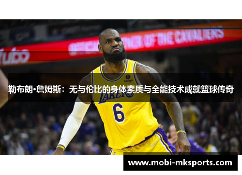 勒布朗·詹姆斯：无与伦比的身体素质与全能技术成就篮球传奇