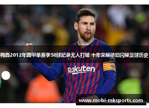 梅西2012年西甲单赛季50球纪录无人打破 十年荣耀依旧闪耀足球历史