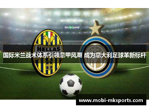 国际米兰战术体系引领意甲风潮 成为意大利足球革新标杆