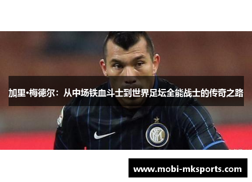 加里·梅德尔：从中场铁血斗士到世界足坛全能战士的传奇之路