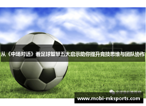 从《中场对话》看足球智慧五大启示助你提升竞技思维与团队协作