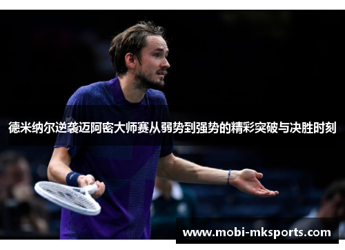 德米纳尔逆袭迈阿密大师赛从弱势到强势的精彩突破与决胜时刻