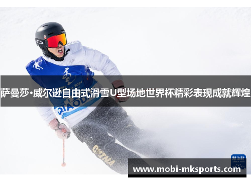 萨曼莎·威尔逊自由式滑雪U型场地世界杯精彩表现成就辉煌