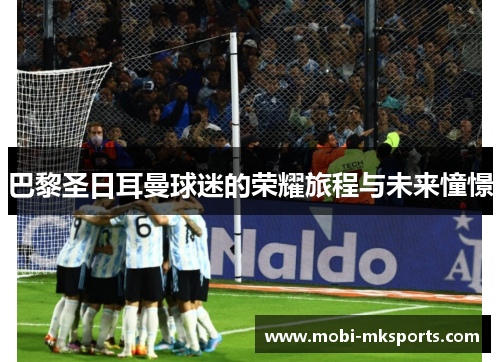 巴黎圣日耳曼球迷的荣耀旅程与未来憧憬
