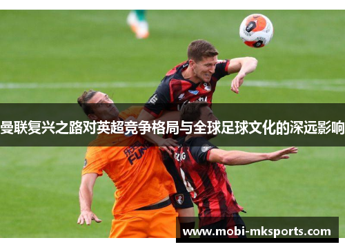 曼联复兴之路对英超竞争格局与全球足球文化的深远影响