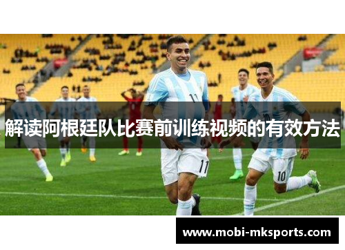 解读阿根廷队比赛前训练视频的有效方法