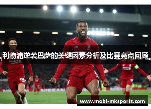 利物浦逆袭巴萨的关键因素分析及比赛亮点回顾
