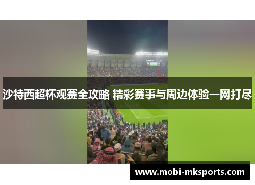沙特西超杯观赛全攻略 精彩赛事与周边体验一网打尽