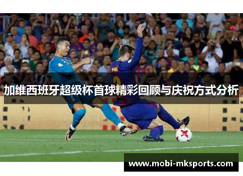 加维西班牙超级杯首球精彩回顾与庆祝方式分析