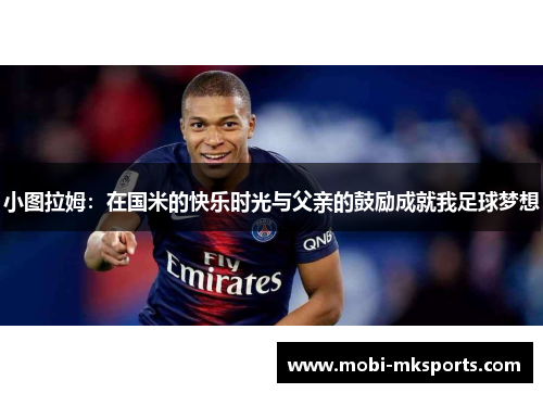 小图拉姆：在国米的快乐时光与父亲的鼓励成就我足球梦想