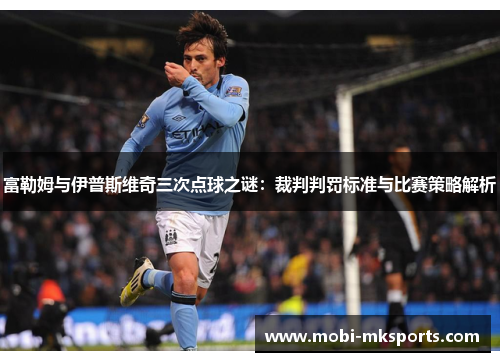 富勒姆与伊普斯维奇三次点球之谜：裁判判罚标准与比赛策略解析