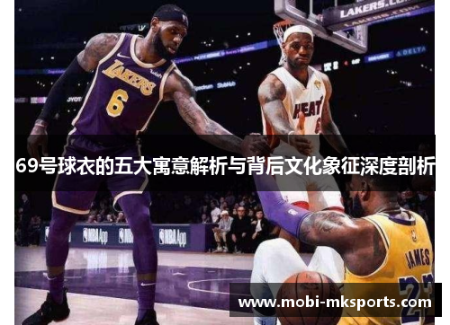 69号球衣的五大寓意解析与背后文化象征深度剖析